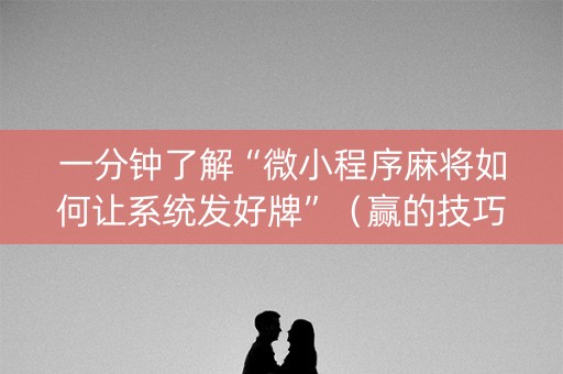 一分钟了解“微小程序麻将如何让系统发好牌”（赢的技巧规律)