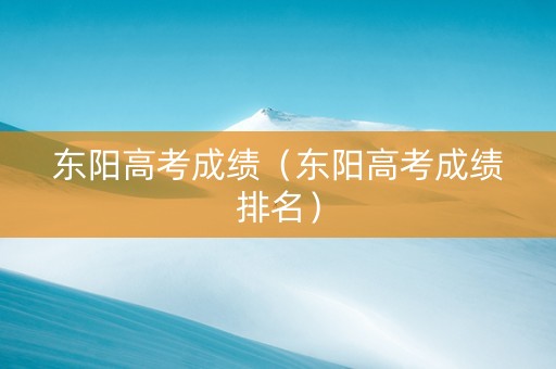 东阳高考成绩（东阳高考成绩排名）