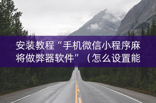 安装教程“手机微信小程序麻将做弊器软件”（怎么设置能有好牌)