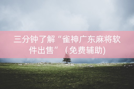 三分钟了解“雀神广东麻将软件出售”（免费辅助)