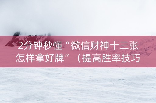 2分钟秒懂“微信财神十三张怎样拿好牌”（提高胜率技巧)