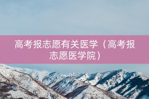 高考报志愿有关医学（高考报志愿医学院）