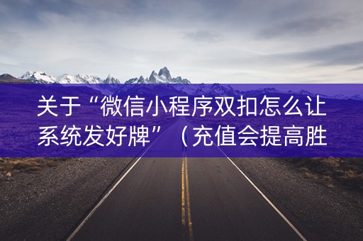 关于“微信小程序双扣怎么让系统发好牌”（充值会提高胜率么)