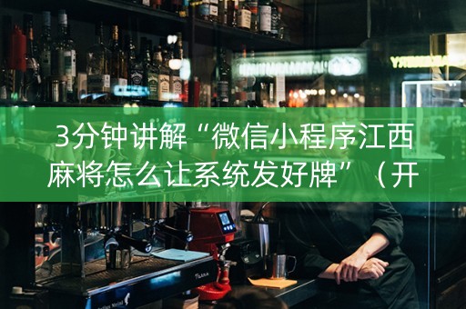 3分钟讲解“微信小程序江西麻将怎么让系统发好牌”（开挂辅助脚本)