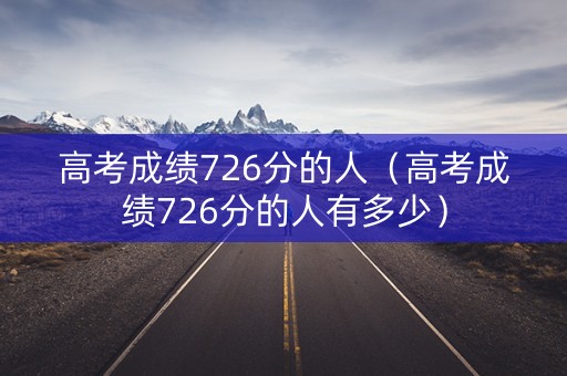 高考成绩726分的人（高考成绩726分的人有多少）