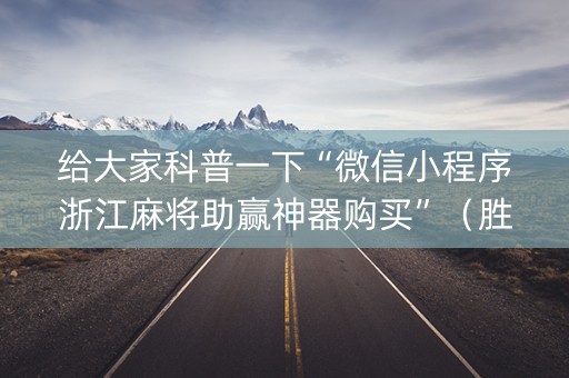 给大家科普一下“微信小程序浙江麻将助赢神器购买”（胜率到哪调)