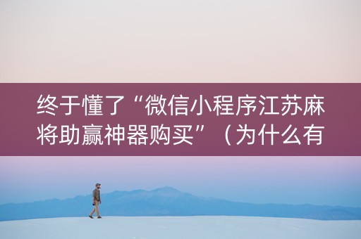 终于懂了“微信小程序江苏麻将助赢神器购买”（为什么有人一直赢)