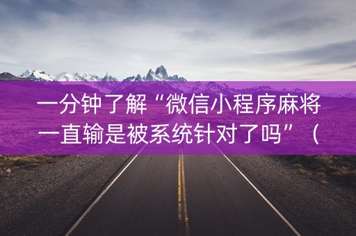 一分钟了解“微信小程序麻将一直输是被系统针对了吗”（软件出售)