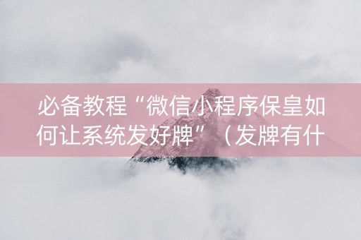 必备教程“微信小程序保皇如何让系统发好牌”（发牌有什么规律吗)