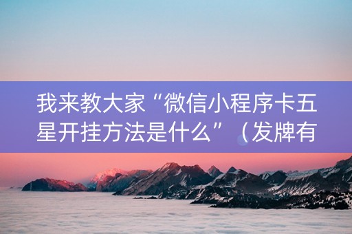 我来教大家“微信小程序卡五星开挂方法是什么”（发牌有什么规律吗)