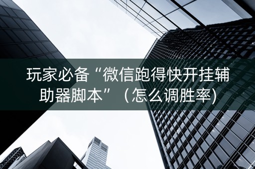 玩家必备“微信跑得快开挂辅助器脚本”（怎么调胜率)