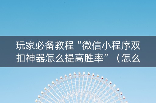 玩家必备教程“微信小程序双扣神器怎么提高胜率”（怎么控制输赢)