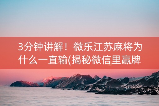 3分钟讲解！微乐江苏麻将为什么一直输(揭秘微信里赢牌技巧)
