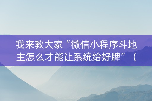 我来教大家“微信小程序斗地主怎么才能让系统给好牌”（有没有猫腻)