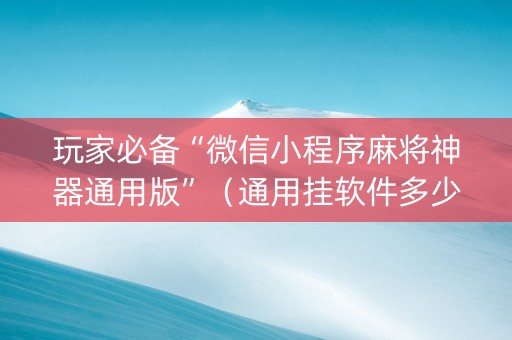 玩家必备“微信小程序麻将神器通用版”（通用挂软件多少钱)
