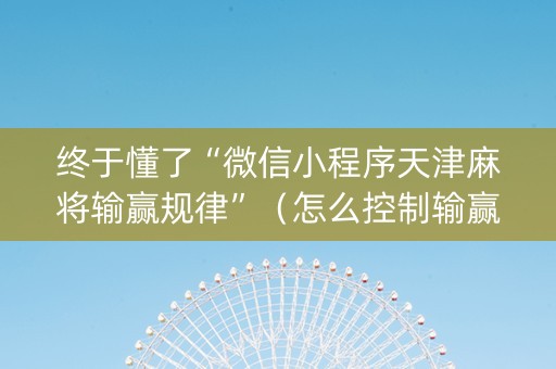 终于懂了“微信小程序天津麻将输赢规律”（怎么控制输赢)