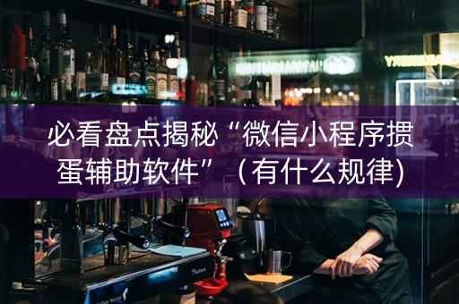 必看盘点揭秘“微信小程序掼蛋辅助软件”（有什么规律)