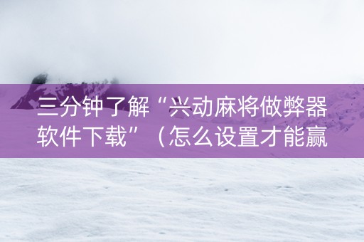 三分钟了解“兴动麻将做弊器软件下载”（怎么设置才能赢)