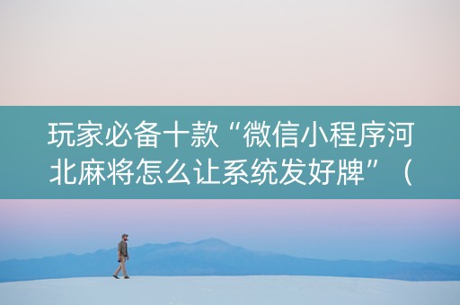 玩家必备十款“微信小程序河北麻将怎么让系统发好牌”（提高胜率软件)