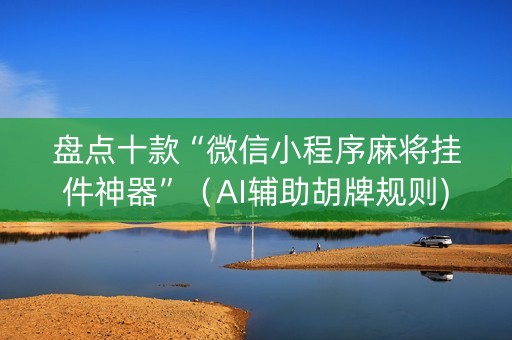 盘点十款“微信小程序麻将挂件神器”（AI辅助胡牌规则)