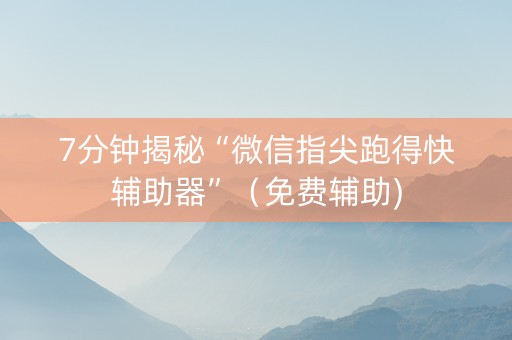 7分钟揭秘“微信指尖跑得快辅助器”（免费辅助)