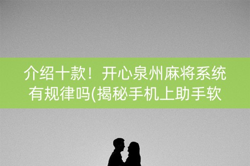 介绍十款！开心泉州麻将系统有规律吗(揭秘手机上助手软件)
