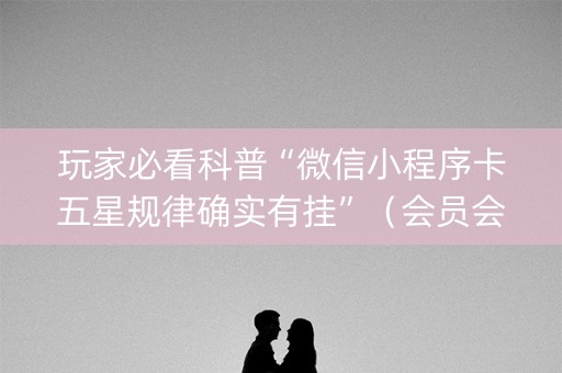 玩家必看科普“微信小程序卡五星规律确实有挂”（会员会提高胜率吗)
