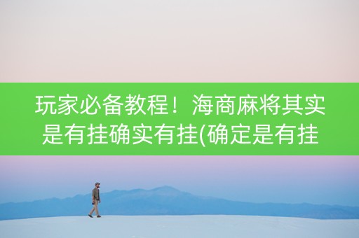 玩家必备教程！海商麻将其实是有挂确实有挂(确定是有挂)