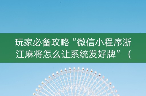 玩家必备攻略“微信小程序浙江麻将怎么让系统发好牌”（助赢神器购买)