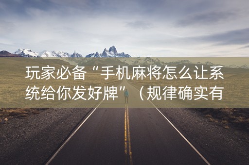 玩家必备“手机麻将怎么让系统给你发好牌”（规律确实有挂)