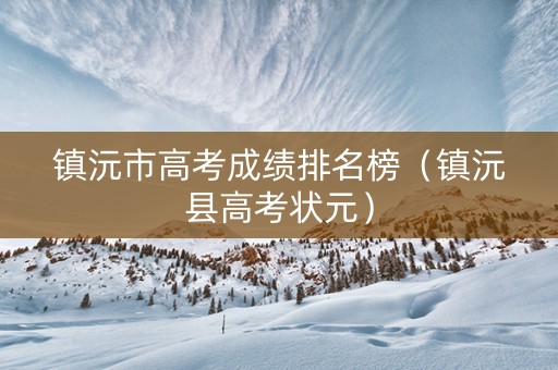 镇沅市高考成绩排名榜（镇沅县高考状元）