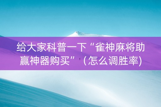 给大家科普一下“雀神麻将助赢神器购买”（怎么调胜率)