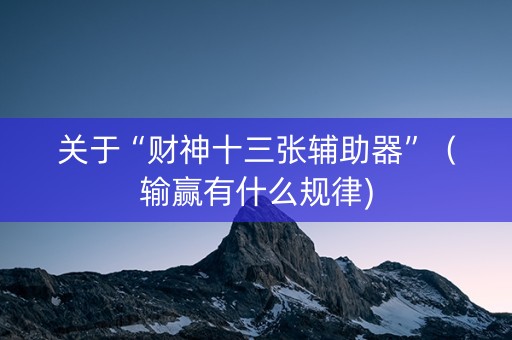 关于“财神十三张辅助器”（输赢有什么规律)