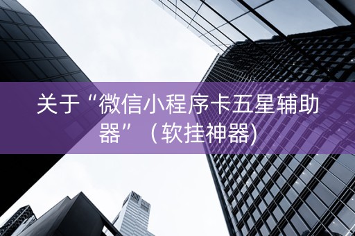 关于“微信小程序卡五星辅助器”（软挂神器)