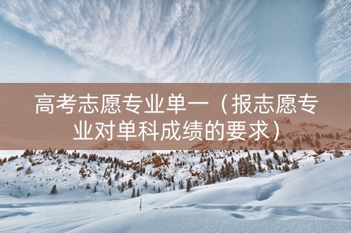 高考志愿专业单一（报志愿专业对单科成绩的要求）
