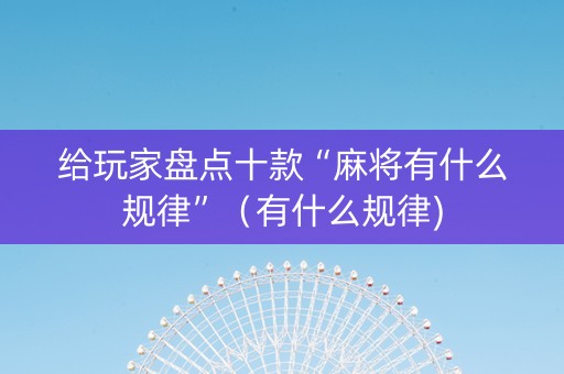 给玩家盘点十款“麻将有什么规律”（有什么规律)