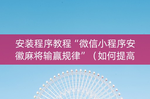 安装程序教程“微信小程序安徽麻将输赢规律”（如何提高胜率)