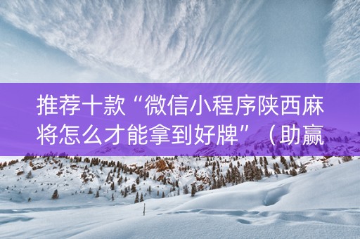 推荐十款“微信小程序陕西麻将怎么才能拿到好牌”（助赢神器购买)