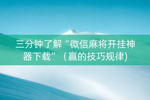 三分钟了解“微信麻将开挂神器下载”（赢的技巧规律)