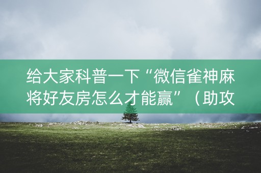 给大家科普一下“微信雀神麻将好友房怎么才能赢”（助攻神器)