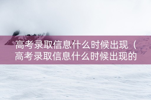 高考录取信息什么时候出现（高考录取信息什么时候出现的）