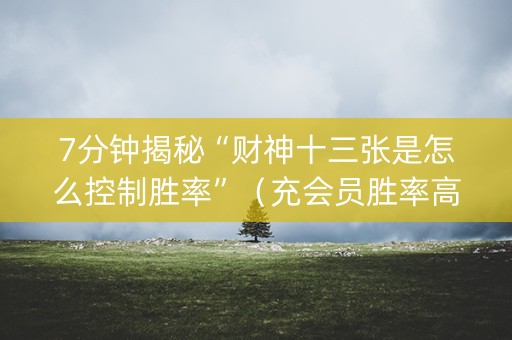 7分钟揭秘“财神十三张是怎么控制胜率”（充会员胜率高)