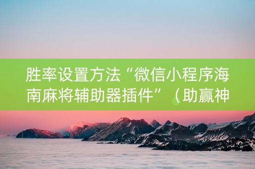 胜率设置方法“微信小程序海南麻将辅助器插件”（助赢神器)