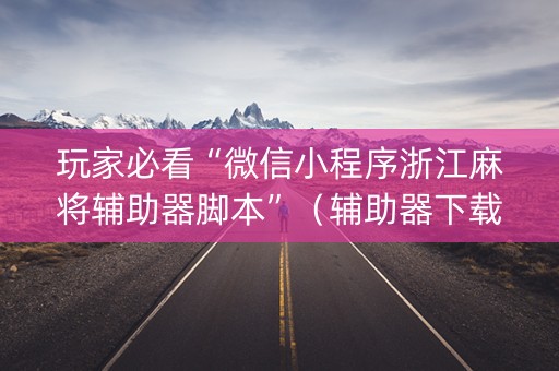 玩家必看“微信小程序浙江麻将辅助器脚本”（辅助器下载)