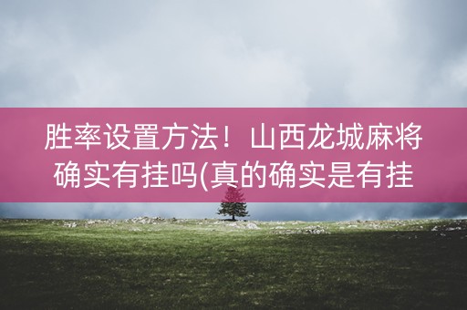 胜率设置方法！山西龙城麻将确实有挂吗(真的确实是有挂)