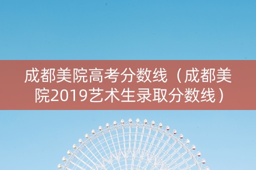 成都美院高考分数线（成都美院2019艺术生录取分数线）