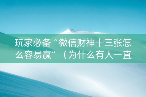玩家必备“微信财神十三张怎么容易赢”（为什么有人一直赢)
