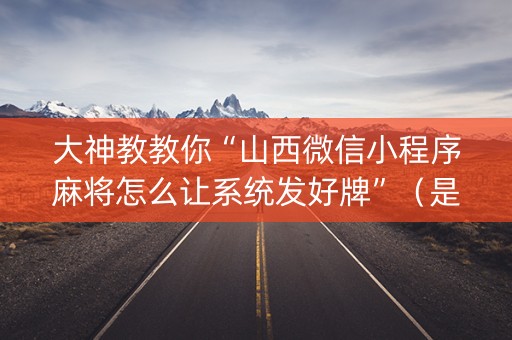大神教教你“山西微信小程序麻将怎么让系统发好牌”（是否能开挂)