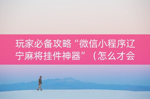 玩家必备攻略“微信小程序辽宁麻将挂件神器”（怎么才会赢)