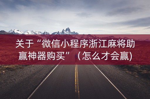 关于“微信小程序浙江麻将助赢神器购买”（怎么才会赢)
